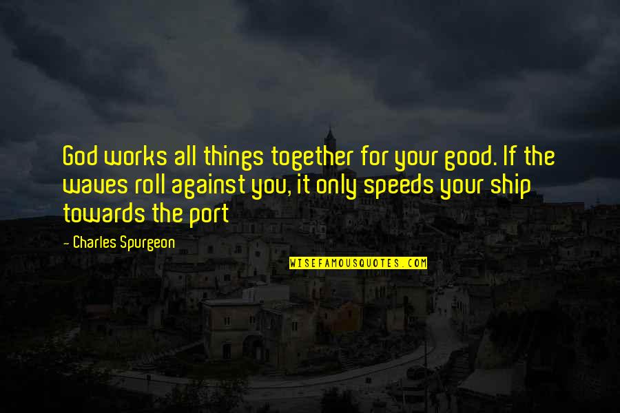 All For Good Quotes By Charles Spurgeon: God works all things together for your good.