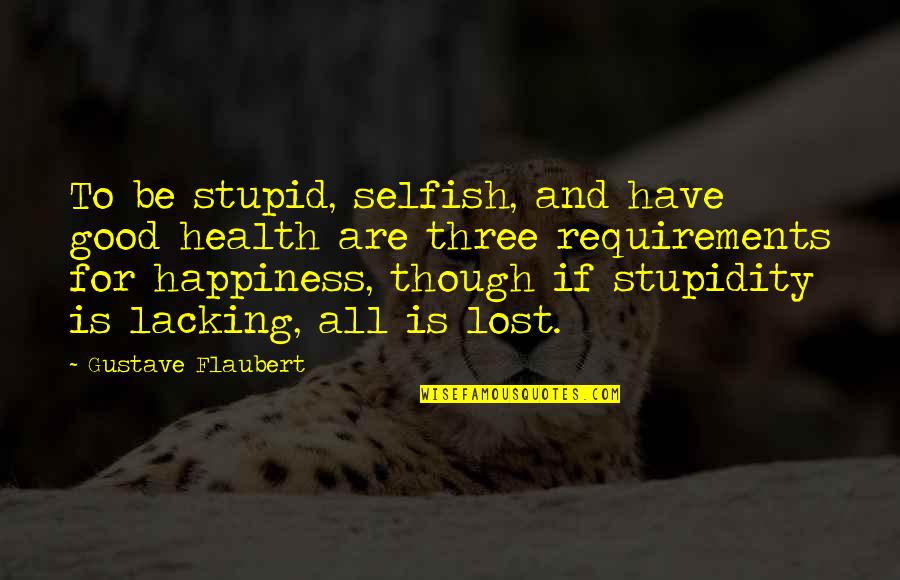 All For Good Quotes By Gustave Flaubert: To be stupid, selfish, and have good health