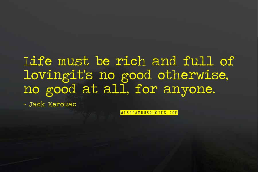 All For Good Quotes By Jack Kerouac: Life must be rich and full of lovingit's