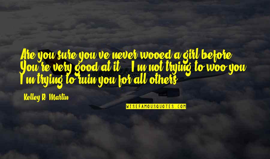 All For Good Quotes By Kelley R. Martin: Are you sure you've never wooed a girl