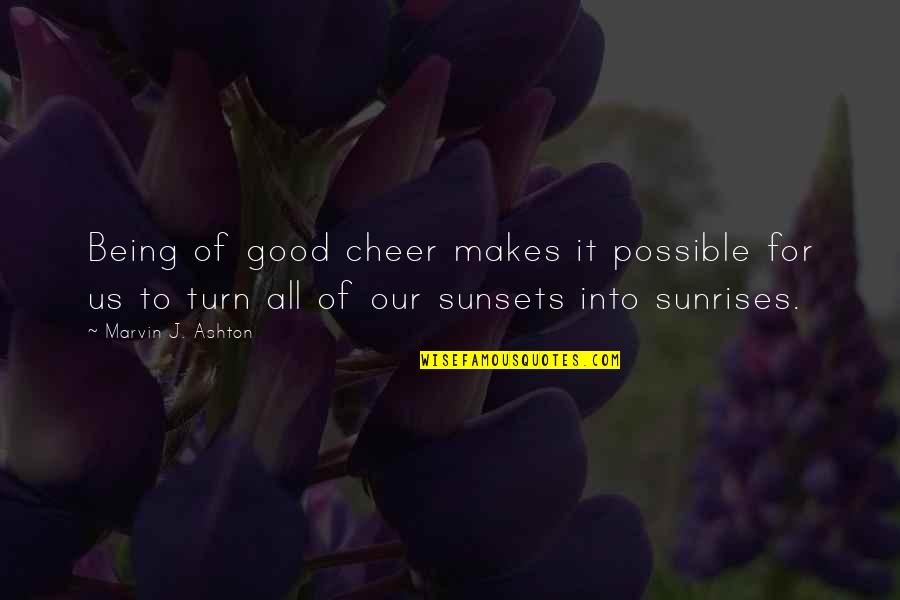 All For Good Quotes By Marvin J. Ashton: Being of good cheer makes it possible for