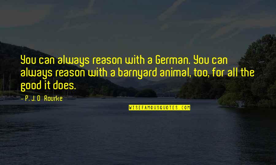 All For Good Quotes By P. J. O'Rourke: You can always reason with a German. You