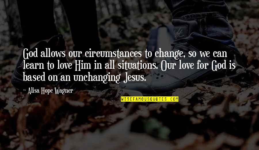 All For Jesus Quotes By Alisa Hope Wagner: God allows our circumstances to change, so we