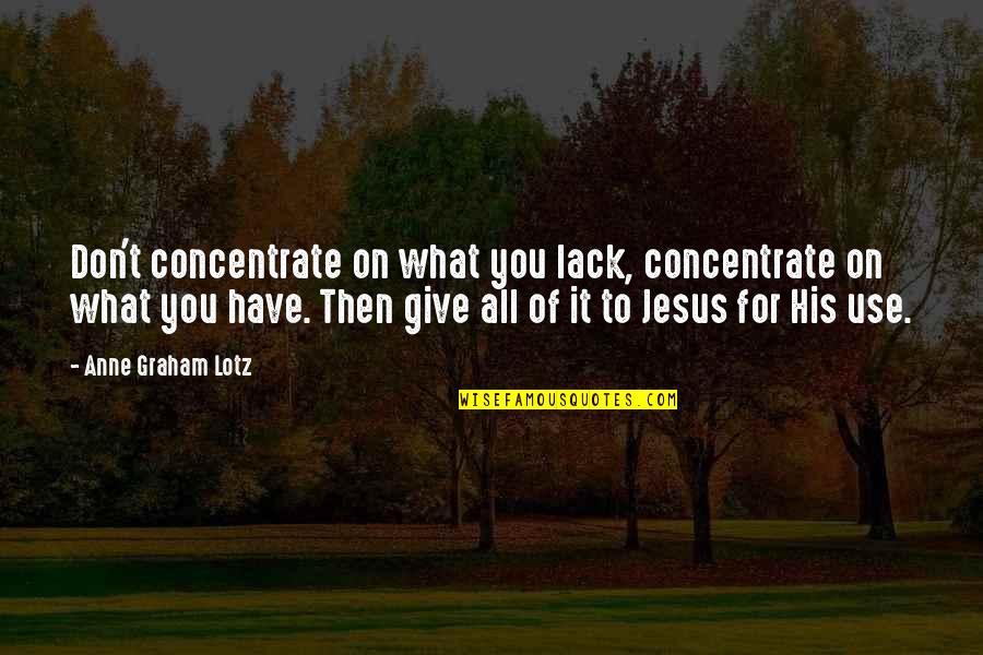 All For Jesus Quotes By Anne Graham Lotz: Don't concentrate on what you lack, concentrate on