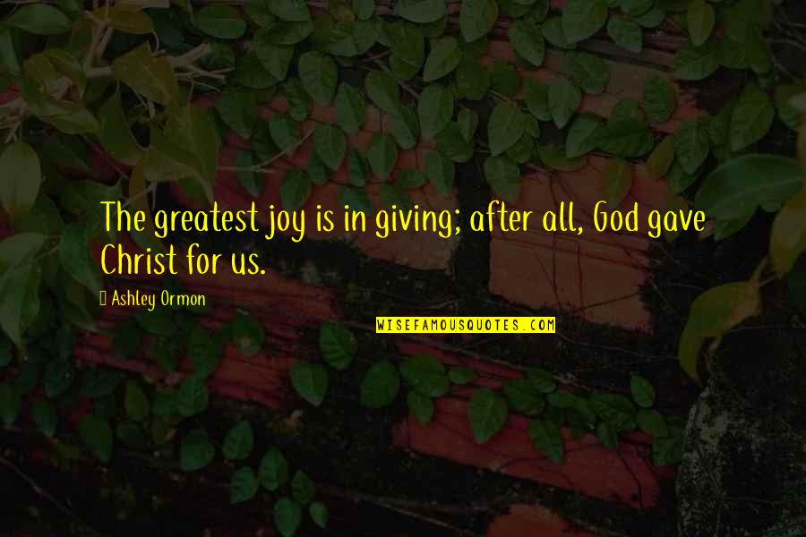 All For Jesus Quotes By Ashley Ormon: The greatest joy is in giving; after all,