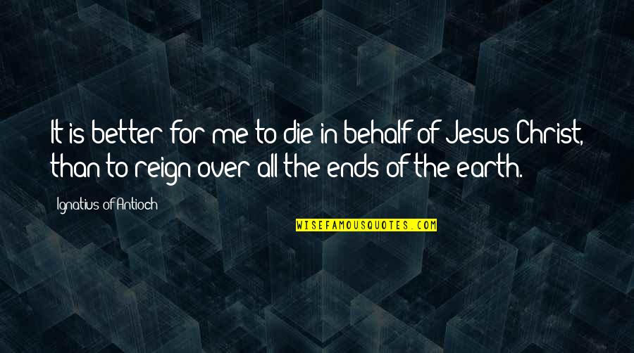 All For Jesus Quotes By Ignatius Of Antioch: It is better for me to die in