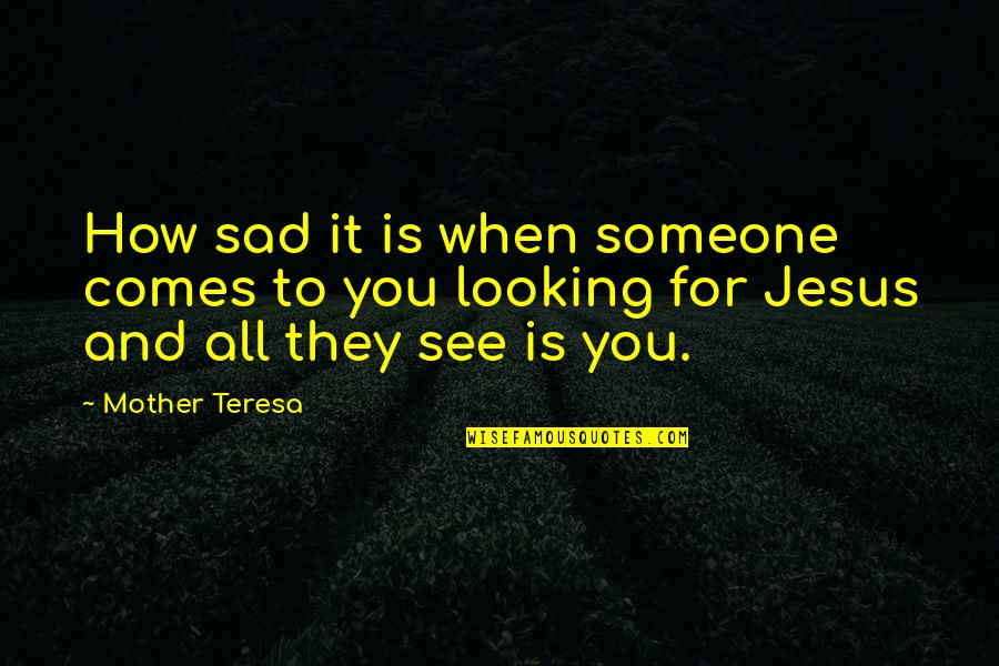 All For Jesus Quotes By Mother Teresa: How sad it is when someone comes to