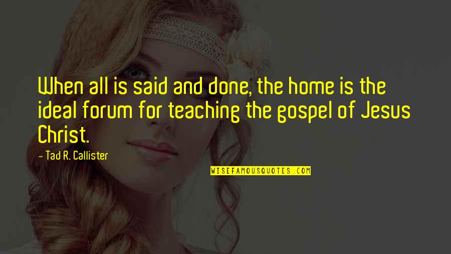 All For Jesus Quotes By Tad R. Callister: When all is said and done, the home