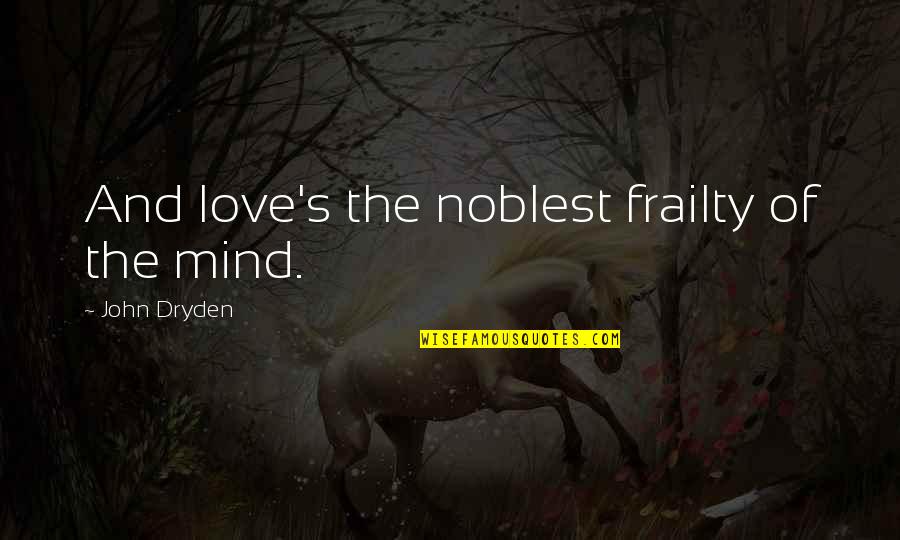 All For Love Dryden Quotes By John Dryden: And love's the noblest frailty of the mind.