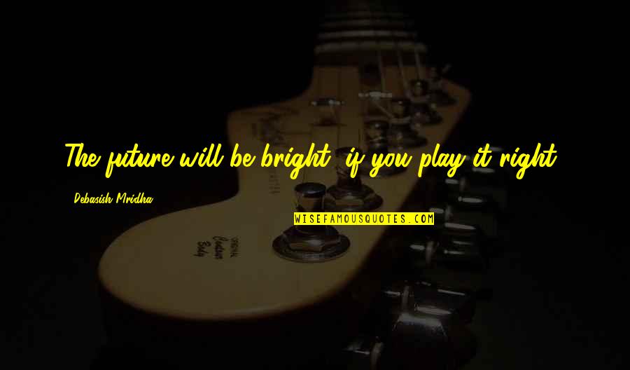 All For Love Play Quotes By Debasish Mridha: The future will be bright, if you play