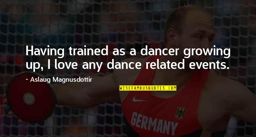 All For Love Related Quotes By Aslaug Magnusdottir: Having trained as a dancer growing up, I All For Love Related Quotes By Aslaug Magnusdottir: Having trained as a dancer growing up, I