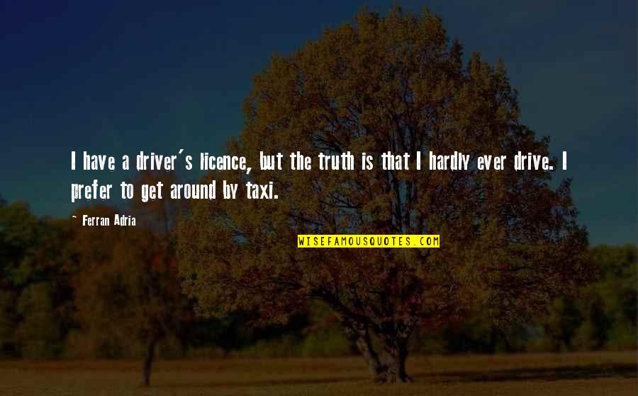 All For Love Related Quotes By Ferran Adria: I have a driver's licence, but the truth All For Love Related Quotes By Ferran Adria: I have a driver's licence, but the truth