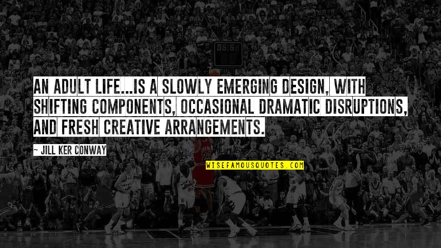 All For Love Related Quotes By Jill Ker Conway: An adult life...is a slowly emerging design, with All For Love Related Quotes By Jill Ker Conway: An adult life...is a slowly emerging design, with
