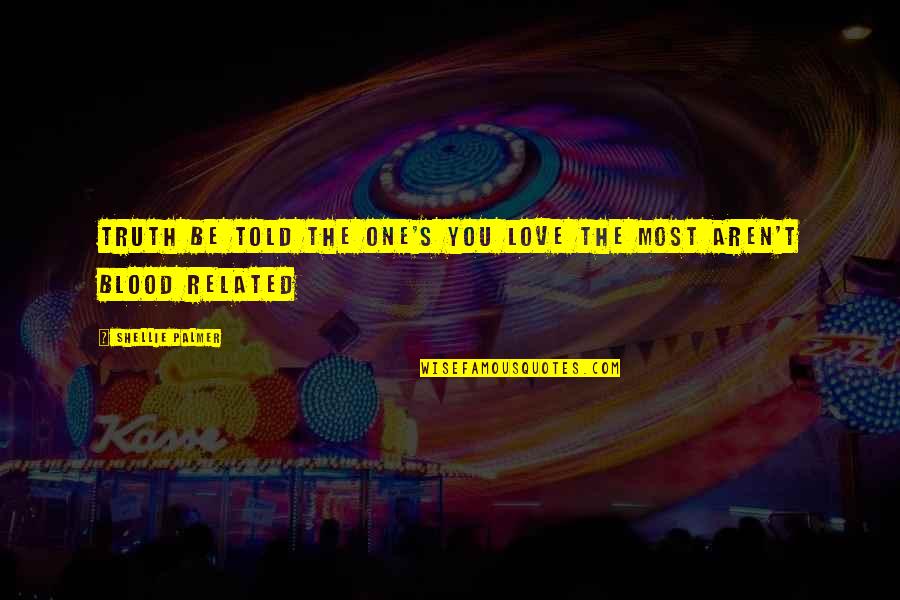 All For Love Related Quotes By Shellie Palmer: Truth be told the one's you love the All For Love Related Quotes By Shellie Palmer: Truth be told the one's you love the