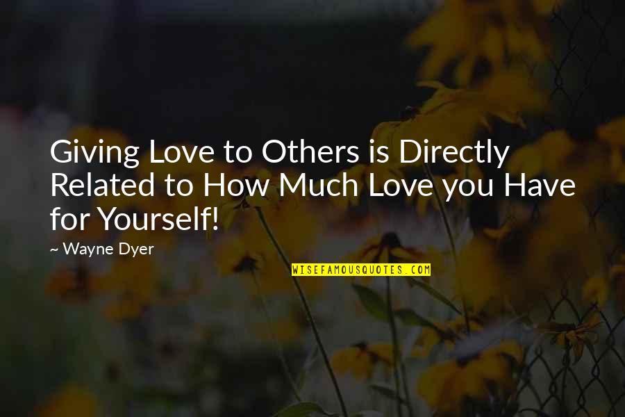 All For Love Related Quotes By Wayne Dyer: Giving Love to Others is Directly Related to