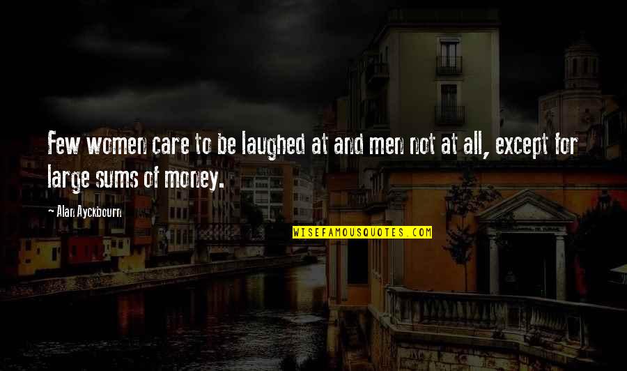 All For Money Quotes By Alan Ayckbourn: Few women care to be laughed at and
