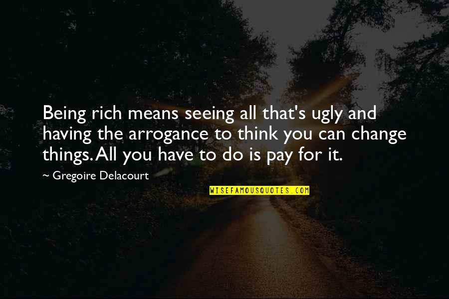 All For Money Quotes By Gregoire Delacourt: Being rich means seeing all that's ugly and