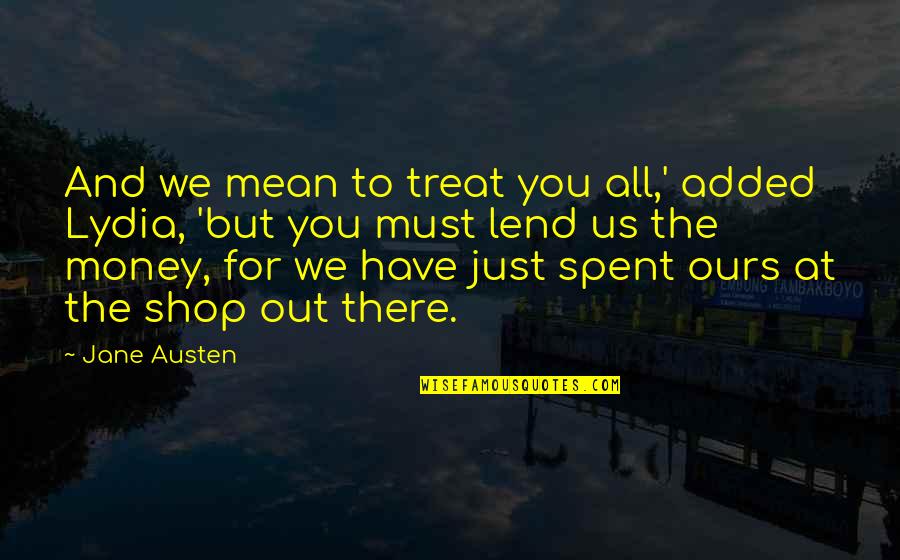 All For Money Quotes By Jane Austen: And we mean to treat you all,' added
