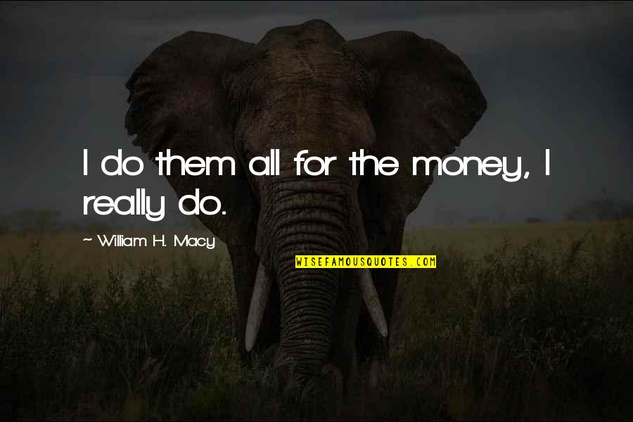 All For Money Quotes By William H. Macy: I do them all for the money, I