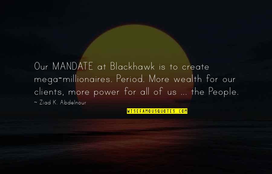 All For Money Quotes By Ziad K. Abdelnour: Our MANDATE at Blackhawk is to create mega-millionaires.