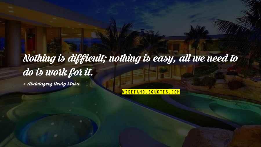 All For Nothing Quotes By Abdulazeez Henry Musa: Nothing is difficult; nothing is easy, all we