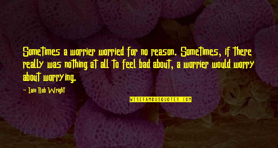 All For Nothing Quotes By Iain Rob Wright: Sometimes a worrier worried for no reason. Sometimes,
