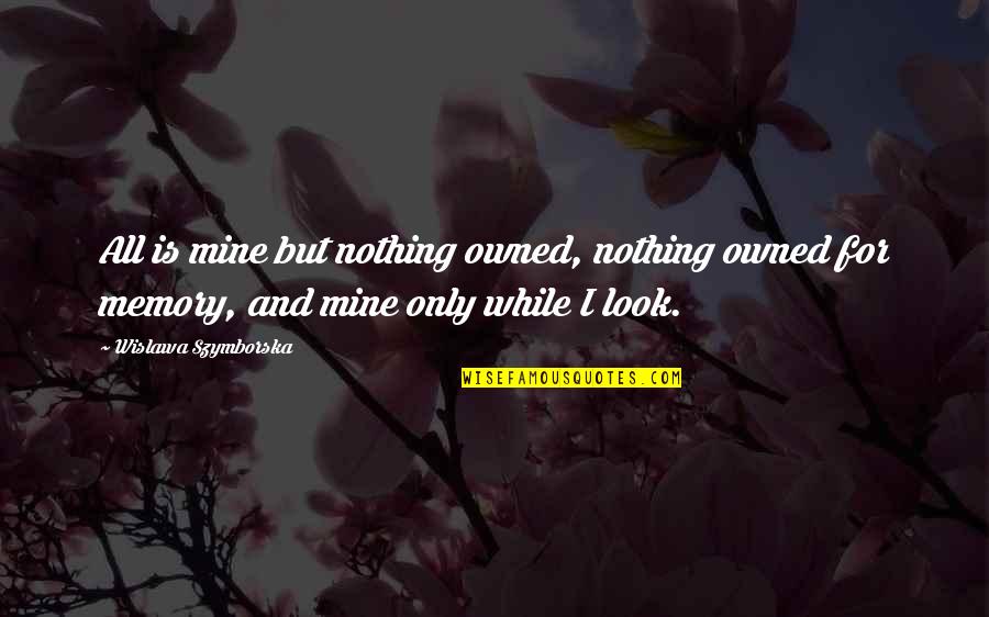 All For Nothing Quotes By Wislawa Szymborska: All is mine but nothing owned, nothing owned