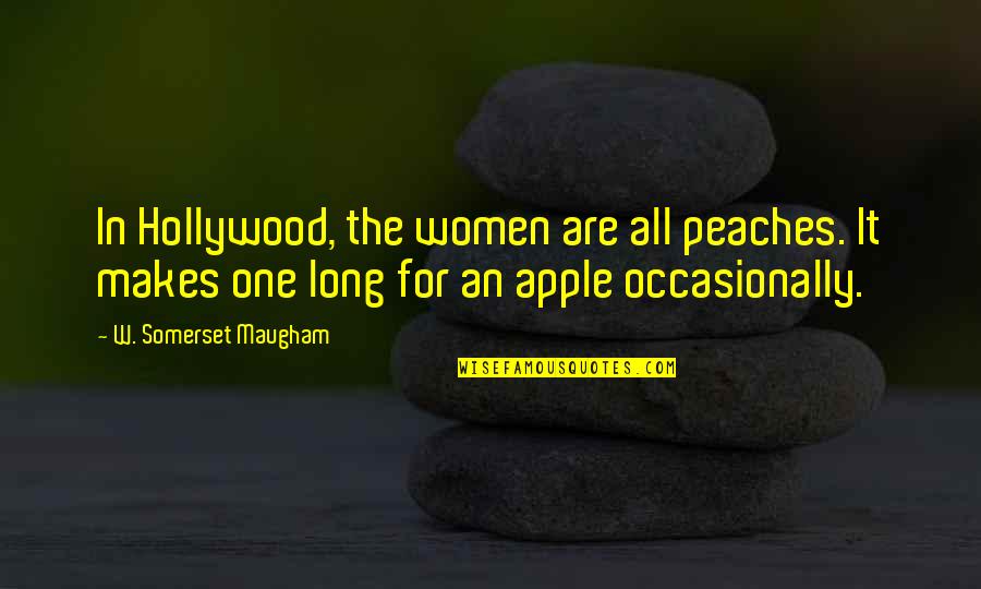 All For One Quotes By W. Somerset Maugham: In Hollywood, the women are all peaches. It