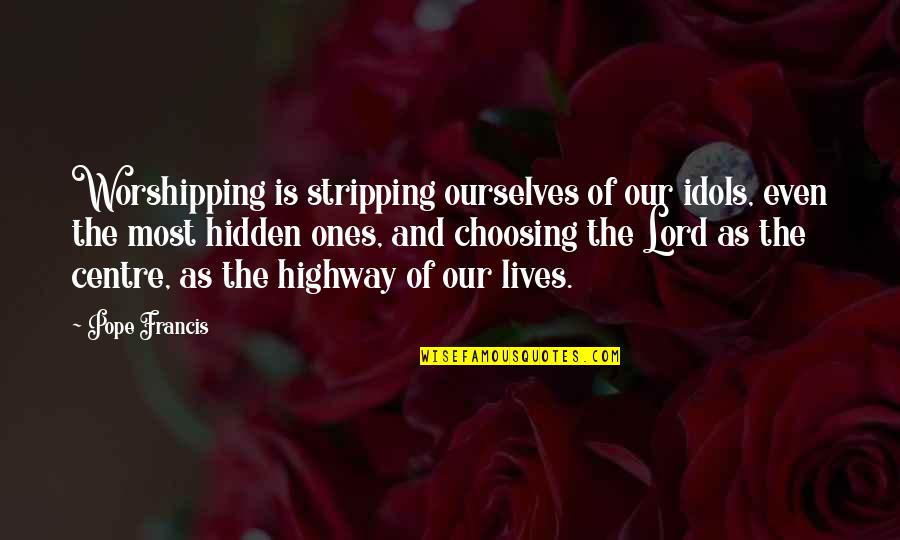 All For You Lord Quotes By Pope Francis: Worshipping is stripping ourselves of our idols, even All For You Lord Quotes By Pope Francis: Worshipping is stripping ourselves of our idols, even