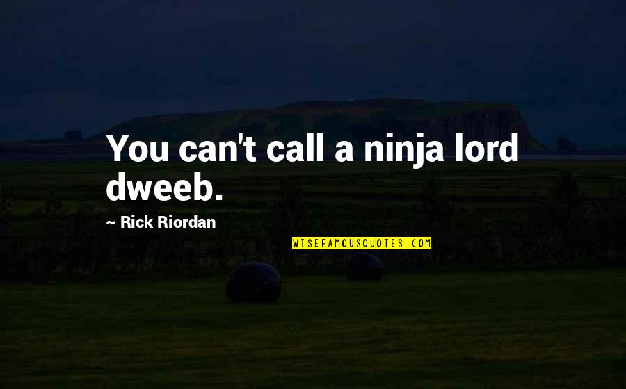 All For You Lord Quotes By Rick Riordan: You can't call a ninja lord dweeb. All For You Lord Quotes By Rick Riordan: You can't call a ninja lord dweeb.
