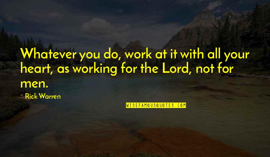 All For You Lord Quotes By Rick Warren: Whatever you do, work at it with all All For You Lord Quotes By Rick Warren: Whatever you do, work at it with all