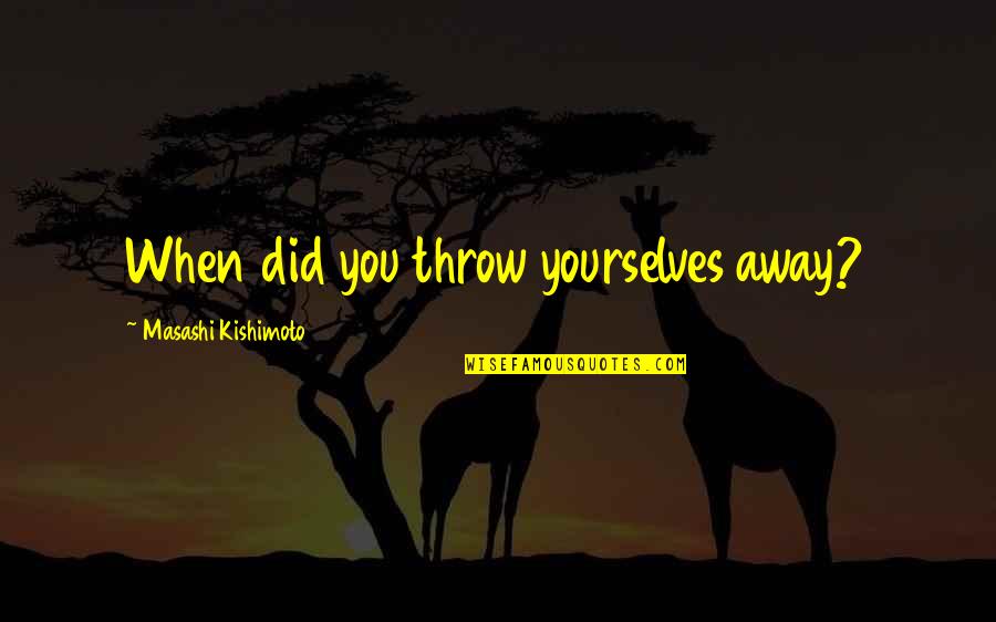 All Gaara Quotes By Masashi Kishimoto: When did you throw yourselves away? All Gaara Quotes By Masashi Kishimoto: When did you throw yourselves away?