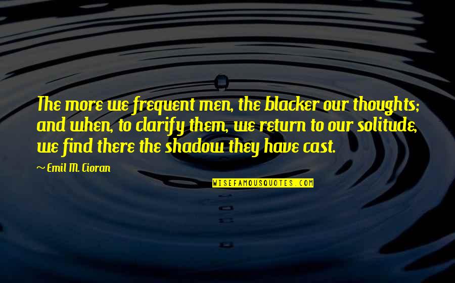 All Gall Is Divided Quotes By Emil M. Cioran: The more we frequent men, the blacker our