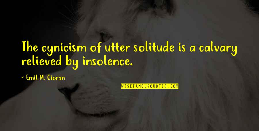 All Gall Is Divided Quotes By Emil M. Cioran: The cynicism of utter solitude is a calvary