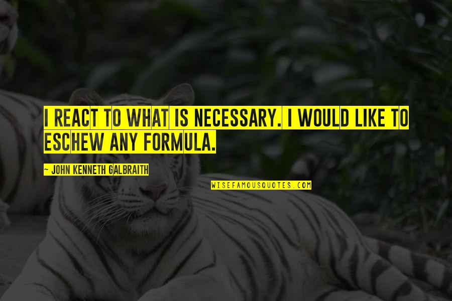 All Gall Is Divided Quotes By John Kenneth Galbraith: I react to what is necessary. I would
