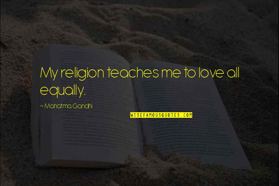All Gandhi Quotes By Mahatma Gandhi: My religion teaches me to love all equally. All Gandhi Quotes By Mahatma Gandhi: My religion teaches me to love all equally.