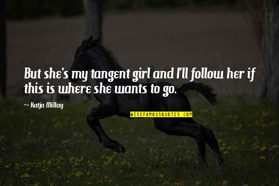 All Girl Wants Quotes By Katja Millay: But she's my tangent girl and I'll follow