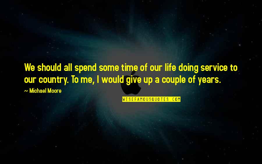 All Give Some Some Give All Quotes By Michael Moore: We should all spend some time of our All Give Some Some Give All Quotes By Michael Moore: We should all spend some time of our