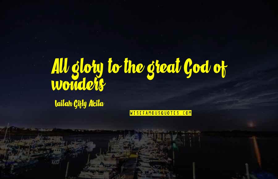 All Glory To God Quotes By Lailah Gifty Akita: All glory to the great God of wonders! All Glory To God Quotes By Lailah Gifty Akita: All glory to the great God of wonders!