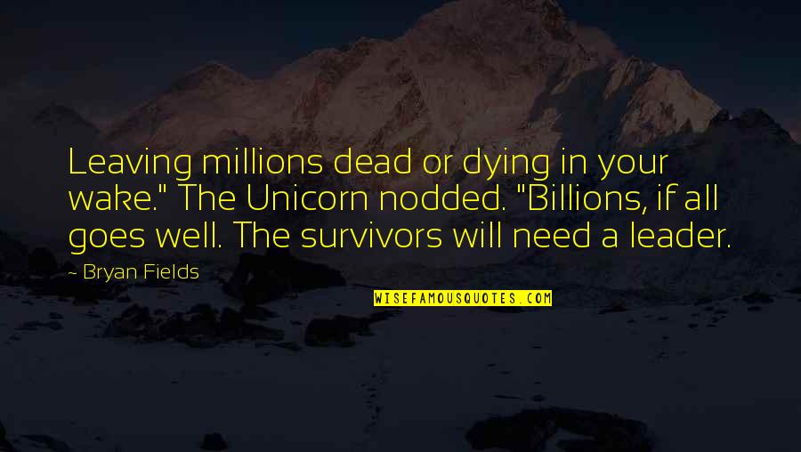 All Goes Well Quotes By Bryan Fields: Leaving millions dead or dying in your wake." All Goes Well Quotes By Bryan Fields: Leaving millions dead or dying in your wake."