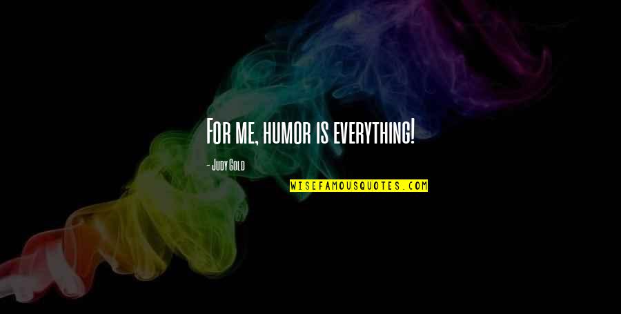 All Gold Everything Quotes By Judy Gold: For me, humor is everything! All Gold Everything Quotes By Judy Gold: For me, humor is everything!