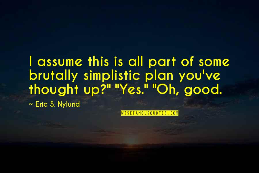 All Good Plans Quotes By Eric S. Nylund: I assume this is all part of some All Good Plans Quotes By Eric S. Nylund: I assume this is all part of some