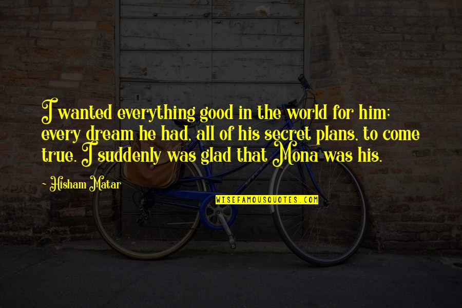 All Good Plans Quotes By Hisham Matar: I wanted everything good in the world for All Good Plans Quotes By Hisham Matar: I wanted everything good in the world for
