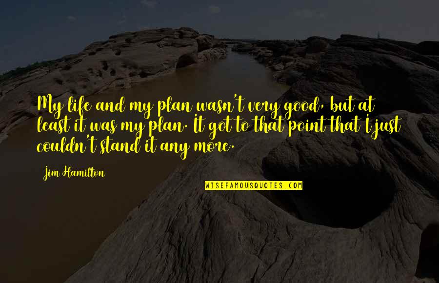 All Good Plans Quotes By Jim Hamilton: My life and my plan wasn't very good, All Good Plans Quotes By Jim Hamilton: My life and my plan wasn't very good,