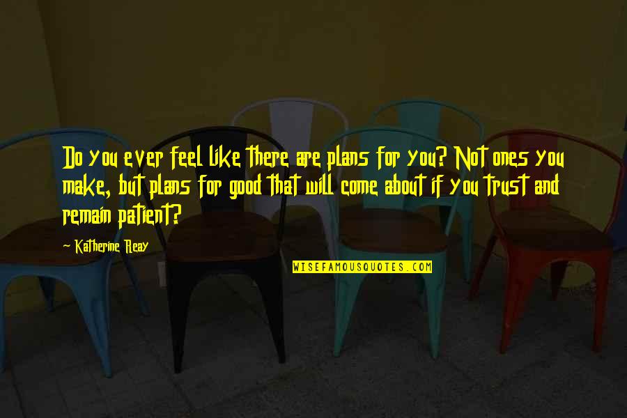 All Good Plans Quotes By Katherine Reay: Do you ever feel like there are plans All Good Plans Quotes By Katherine Reay: Do you ever feel like there are plans