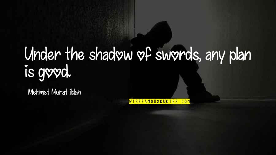 All Good Plans Quotes By Mehmet Murat Ildan: Under the shadow of swords, any plan is All Good Plans Quotes By Mehmet Murat Ildan: Under the shadow of swords, any plan is