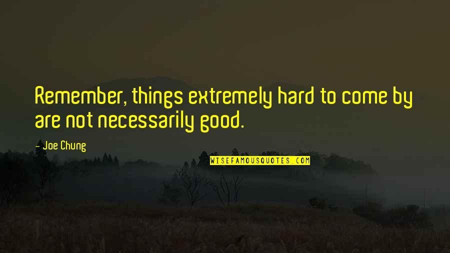 All Good Things Come Quotes By Joe Chung: Remember, things extremely hard to come by are All Good Things Come Quotes By Joe Chung: Remember, things extremely hard to come by are