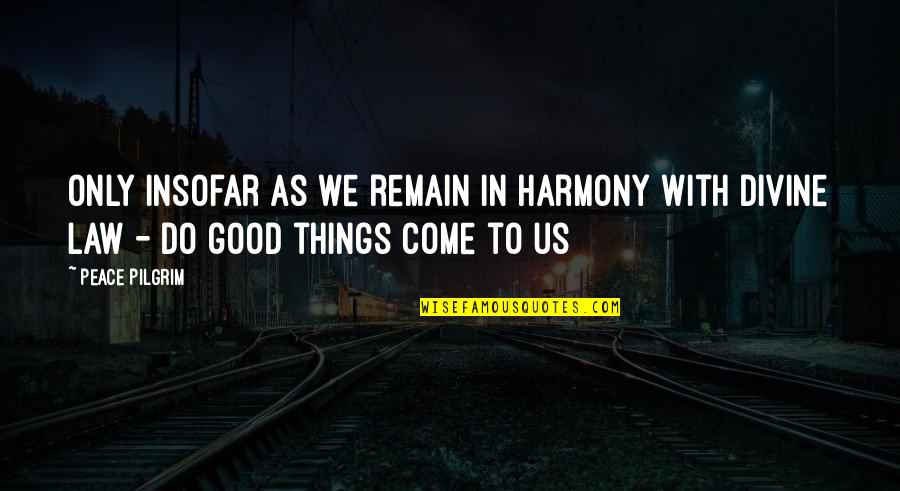 All Good Things Come Quotes By Peace Pilgrim: Only insofar as we remain in harmony with All Good Things Come Quotes By Peace Pilgrim: Only insofar as we remain in harmony with