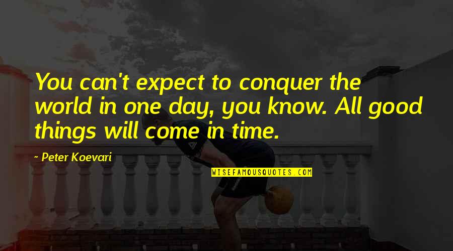 All Good Things Come Quotes By Peter Koevari: You can't expect to conquer the world in All Good Things Come Quotes By Peter Koevari: You can't expect to conquer the world in