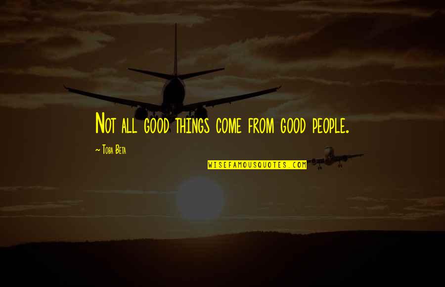 All Good Things Come Quotes By Toba Beta: Not all good things come from good people.